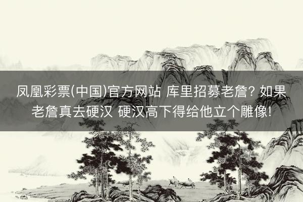 凤凰彩票(中国)官方网站 库里招募老詹? 如果老詹真去硬汉 硬汉高下得给他立个雕像!