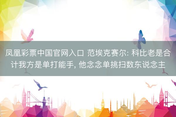 凤凰彩票中国官网入口 范埃克赛尔: 科比老是合计我方是单打能手， 他念念单挑扫数东说念主