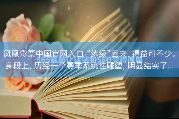 凤凰彩票中国官网入口 “练级”回来， 得益可不少。身段上， 历经一个赛季系统性雕塑， 明显结实了...