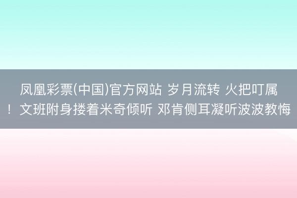 凤凰彩票(中国)官方网站 岁月流转 火把叮属！文班附身搂着米奇倾听 邓肯侧耳凝听波波教悔
