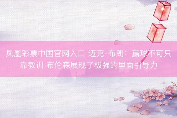 凤凰彩票中国官网入口 迈克·布朗：赢球不可只靠教训 布伦森展现了极强的里面引导力