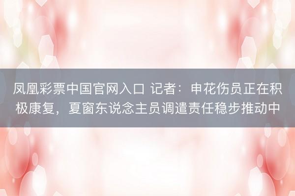 凤凰彩票中国官网入口 记者：申花伤员正在积极康复，夏窗东说念主员调遣责任稳步推动中