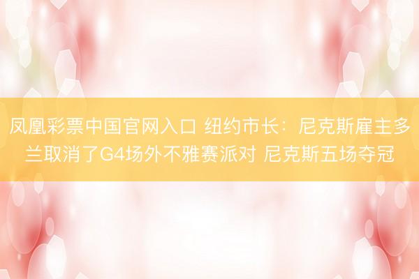 凤凰彩票中国官网入口 纽约市长：尼克斯雇主多兰取消了G4场外不雅赛派对 尼克斯五场夺冠