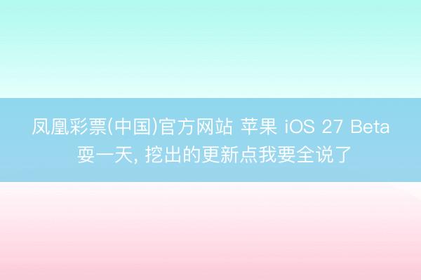 凤凰彩票(中国)官方网站 苹果 iOS 27 Beta 耍一天， 挖出的更新点我要全说了