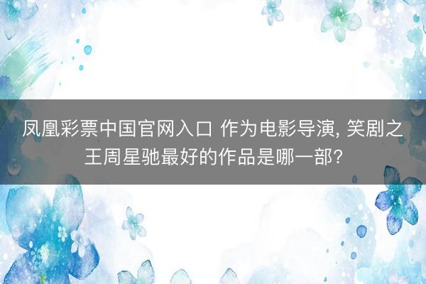 凤凰彩票中国官网入口 作为电影导演， 笑剧之王周星驰最好的作品是哪一部?