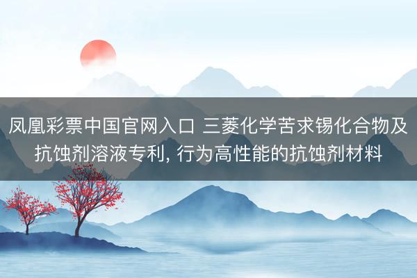 凤凰彩票中国官网入口 三菱化学苦求锡化合物及抗蚀剂溶液专利， 行为高性能的抗蚀剂材料