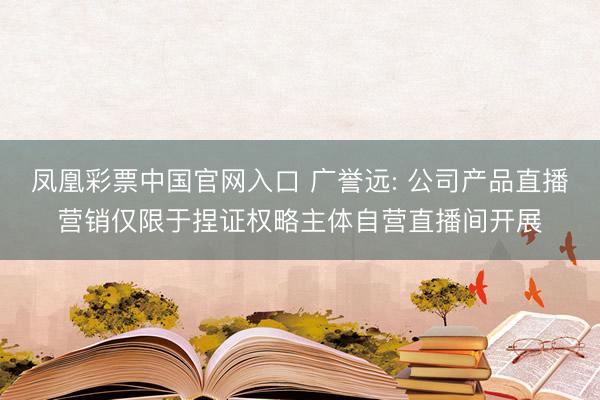 凤凰彩票中国官网入口 广誉远: 公司产品直播营销仅限于捏证权略主体自营直播间开展