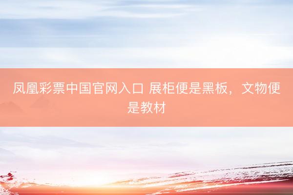 凤凰彩票中国官网入口 展柜便是黑板，文物便是教材